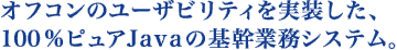 オフコンのユーザビリティーを実装した100%ピュアJavaの基幹業務システム